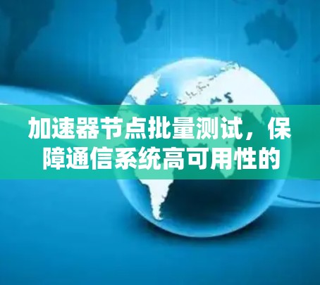 加速器节点批量测试，保障通信系统高可用性的关键手段