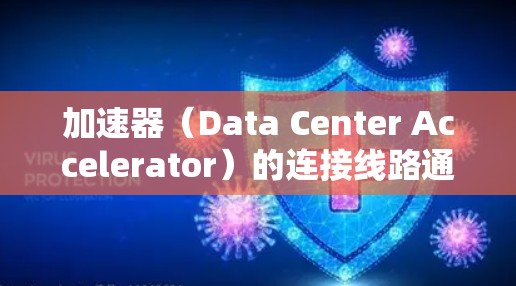 加速器（Data Center Accelerator）的连接线路通常指的是加速器与数据中心之间的物理或网络连接方式。以下是一些常见的加速器的连接线路类型