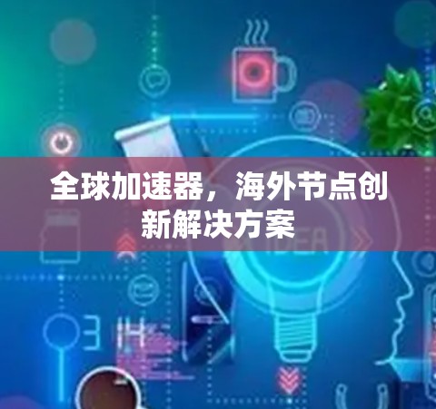 全球加速器，海外节点创新解决方案
