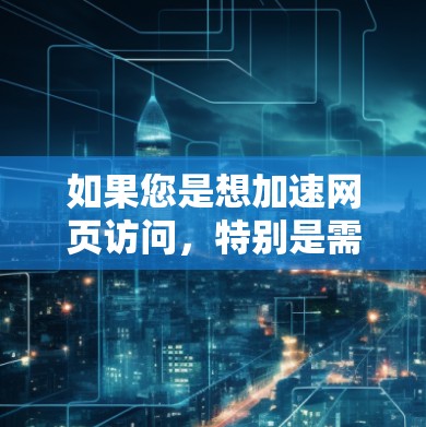 如果您是想加速网页访问，特别是需要访问海外网站，可以考虑以下几种方法