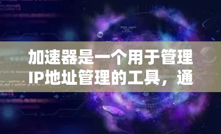 加速器是一个用于管理IP地址管理的工具，通常用于安全、合规、流量分配等目的。以下是一个逐步指南，帮助您在加速器中管理海外IP