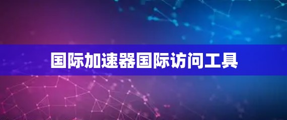 国际加速器国际访问工具