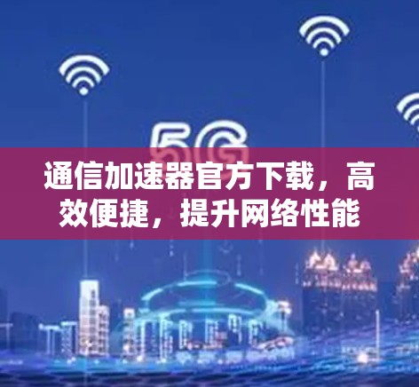 通信加速器官方下载，高效便捷，提升网络性能