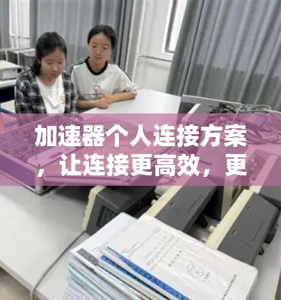 加速器个人连接方案，让连接更高效，更便捷