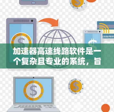 加速器高速线路软件是一个复杂且专业的系统，旨在保障车辆在高速公路上的安全和高效行驶。以下是对该领域的全面总结和分析