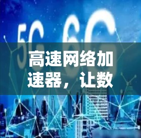 高速网络加速器,让数据传输更快更安全 高速网络加速器,让数据传输更快更安全