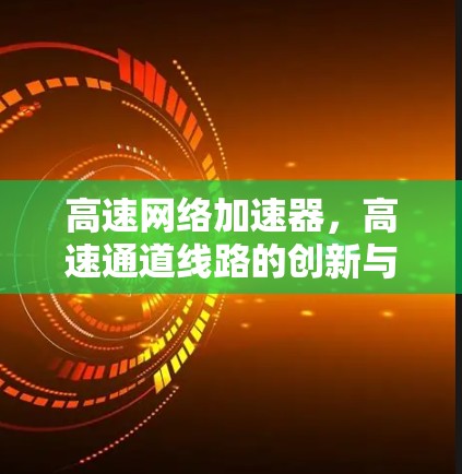 高速网络加速器，高速通道线路的创新与挑战