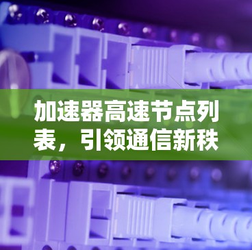 加速器高速节点列表，引领通信新秩序