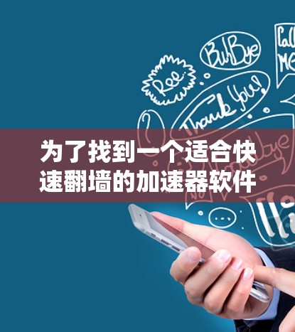 为了找到一个适合快速翻墙的加速器软件，以下是一步步的建议