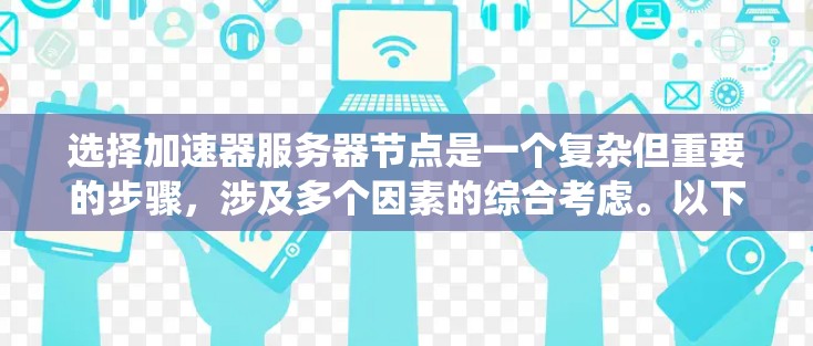 选择加速器服务器节点是一个复杂但重要的步骤，涉及多个因素的综合考虑。以下是一个结构化的指南，帮助您系统地选择和管理加速器节点