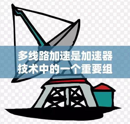 多线路加速是加速器技术中的一个重要组成部分，它通过多个物理参数的优化来提高加速效果。以下是关于多线路加速的详细总结