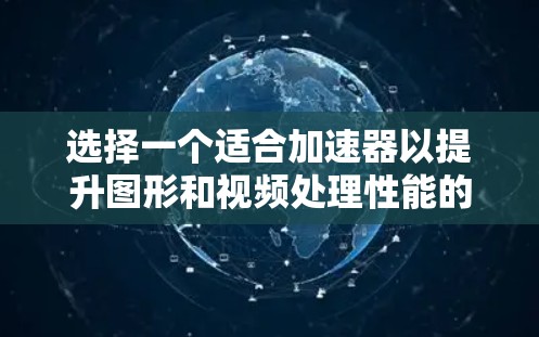 选择一个适合加速器以提升图形和视频处理性能的硬件，是一个综合考虑多方面因素的决定过程。以下是一个结构化的总结，帮助您进行选择