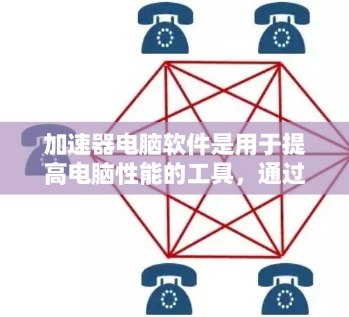 加速器电脑软件是用于提高电脑性能的工具，通过工具包和工具来加速下载、处理资源等。以下是详细的步骤指南和功能介绍