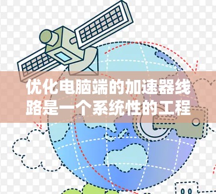 优化电脑端的加速器线路是一个系统性的工程，涉及多个步骤和工具的使用。以下是一个有条理的优化计划，旨在通过逐步优化，提高显卡性能和减少延迟