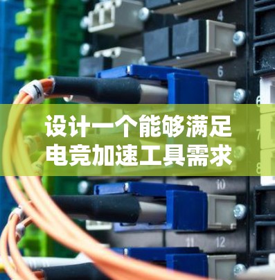 设计一个能够满足电竞加速工具需求的全面框架,考虑以下关键方面 设计一个能够满足电竞加速工具需求的全面框架,考虑以下关键方面