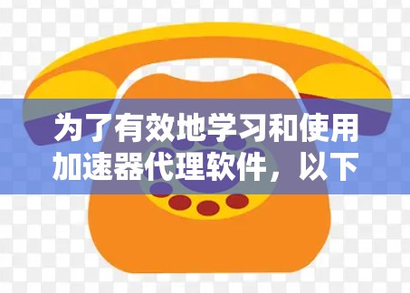 为了有效地学习和使用加速器代理软件，以下是一个系统化的教程指南