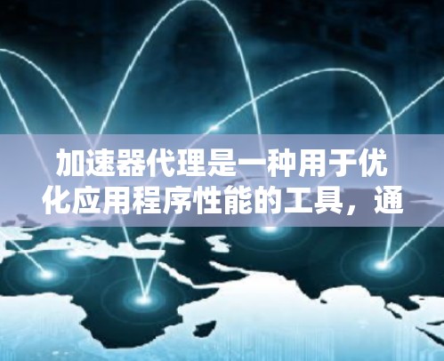 加速器代理是一种用于优化应用程序性能的工具，通过自动配置加速器来提升在不同设备上的性能。以下是对加速器代理的详细分析和步骤说明
