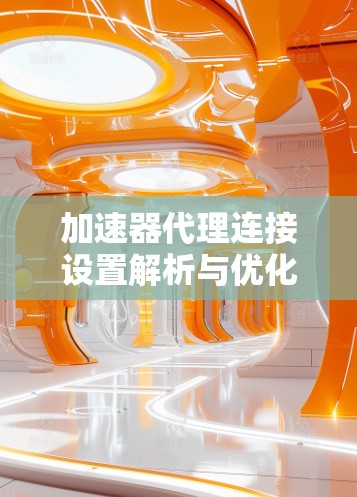加速器代理连接设置解析与优化
