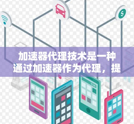 加速器代理技术是一种通过加速器作为代理，提升其性能和功能的技术，广泛应用于制造业、物流、能源、医疗等多个领域。以下是关于这一技术的详细分析