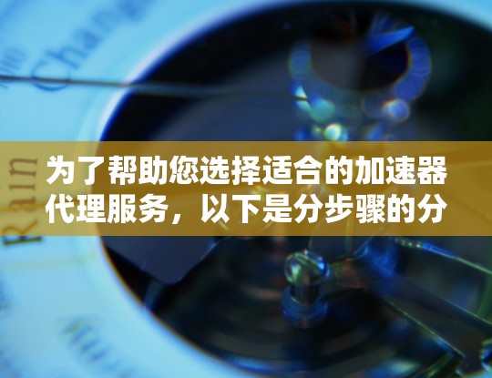 为了帮助您选择适合的加速器代理服务，以下是分步骤的分析和推荐