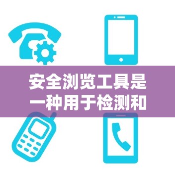 安全浏览工具是一种用于检测和修复网站安全问题的工具，通过分析网站的元数据、服务器端请求和响应时间来评估和保护网站的安全性。以下是关于安全浏览工具的详细总结