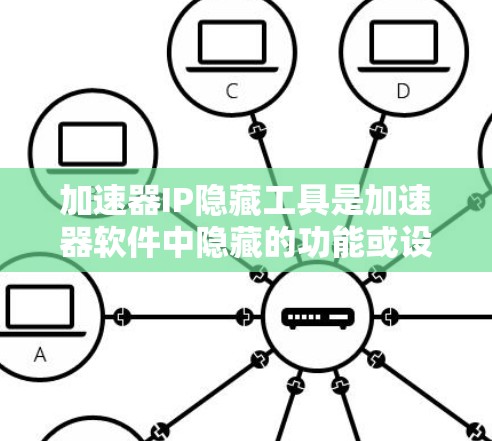 加速器IP隐藏工具是加速器软件中隐藏的功能或设置，用户需要手动输入相关信息或设置才能使用。以下是对这一概念的详细介绍