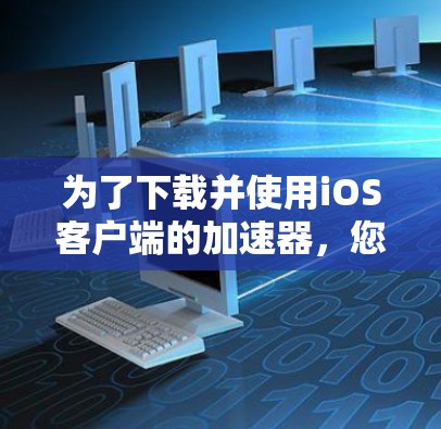 为了下载并使用iOS客户端的加速器，您可以按照以下步骤操作