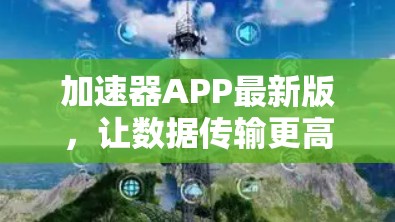 加速器APP最新版，让数据传输更高效，提升网络性能