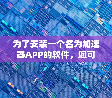 为了安装一个名为加速器APP的软件，您可以按照以下步骤进行操作