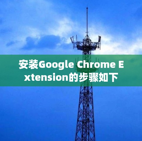安装Google Chrome Extension的步骤如下