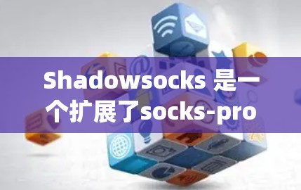 Shadowsocks 是一个扩展了socks-protocol的技术，用于在不同网络环境中减少数据传输次数和提高效率，特别是在 Web 邮件传输等场景中。以下是关于Shadowsocks的详细总结