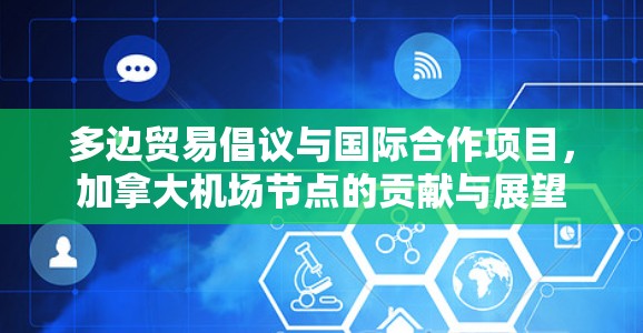 多边贸易倡议与国际合作项目，加拿大机场节点的贡献与展望