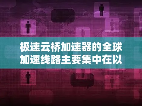 极速云桥加速器的全球加速线路主要集中在以下几个主要地区