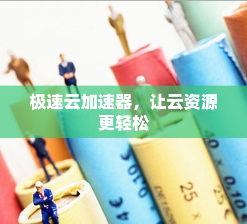 极速云加速器，让云资源更轻松