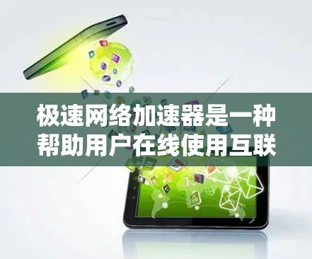 极速网络加速器是一种帮助用户在线使用互联网的工具，旨在通过优化网络流量和资源分配，提升网络速度，减少延迟，提高用户体验。以下是对极速网络加速器的详细介绍
