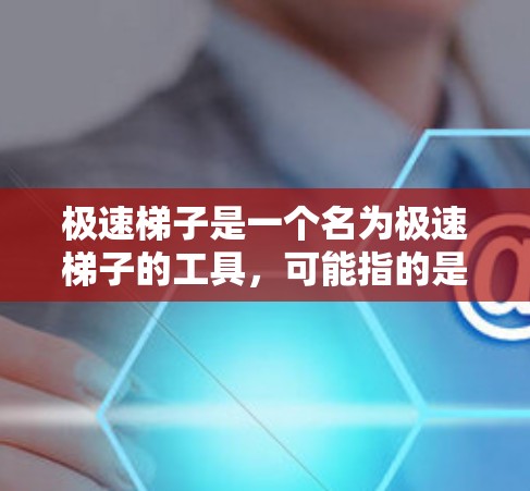 极速梯子是一个名为极速梯子的工具，可能指的是一种梯子式的数据处理工具或编程工具。以下是对极速梯子的逐步教程