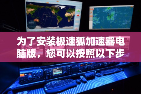 为了安装极速狐加速器电脑版，您可以按照以下步骤进行操作