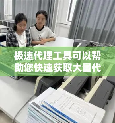 极速代理工具可以帮助您快速获取大量代理信息，适用于市场调研、数据分析、推广策略等场景。以下是一些推荐的工具和资源，供您参考