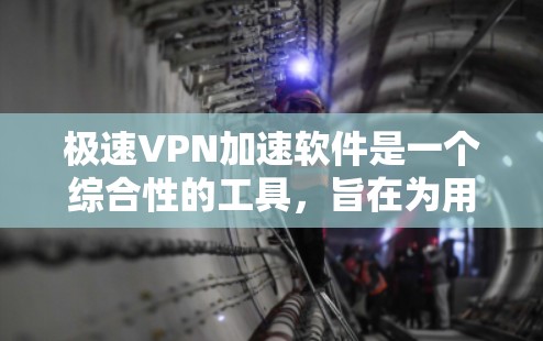 极速VPN加速软件是一个综合性的工具，旨在为用户提供高速、安全的网络连接和数据传输服务。以下是针对极速VPN加速软件的详细分析和总结