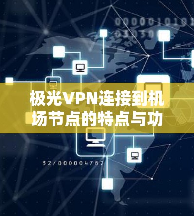 极光VPN连接到机场节点的特点与功能如下