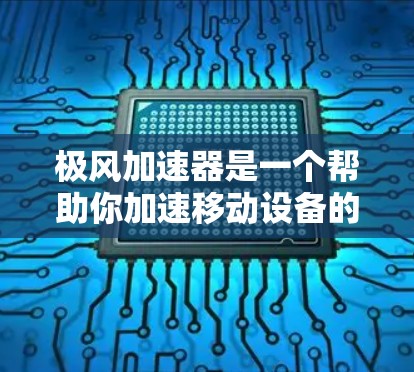 极风加速器是一个帮助你加速移动设备的工具，通常用于提升手机的性能和流畅度。在客户端中，极风加速器的使用方法可能有所不同，具体步骤和功能可能会因版本和软件包的不同而有所变化