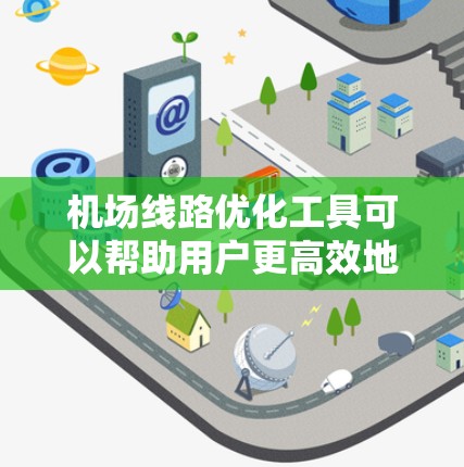 机场线路优化工具可以帮助用户更高效地规划和调整航班路线，提高飞行效率和舒适度。以下是一些常用的机场线路优化工具及其使用方法
