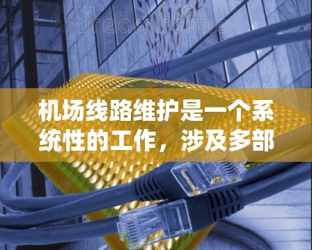 机场线路维护是一个系统性的工作，涉及多部门和人员的合作，以确保设施正常运行并提升旅客体验。以下是对维护机场线路的详细分析