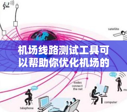 机场线路测试工具可以帮助你优化机场的路线、节省时间，或者检查是否有遗漏的连接。以下是一些常用的机场线路测试工具，供你选择和使用