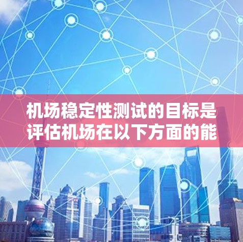机场稳定性测试的目标是评估机场在以下方面的能力