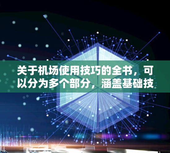 关于机场使用技巧的全书，可以分为多个部分，涵盖基础技巧、服务技巧、导航技巧、应急处理技巧、安全技巧、管理技巧以及高级管理技巧。以下是推荐的几个角度，帮助你提升机场服务的专业性和效率