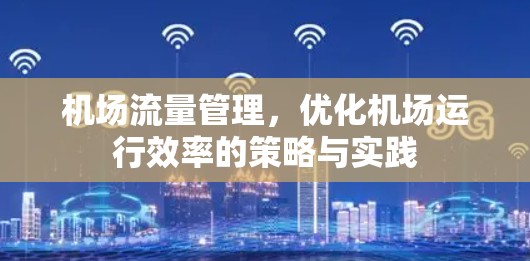 机场流量管理，优化机场运行效率的策略与实践