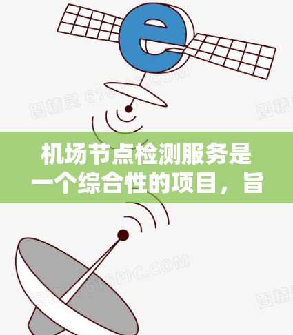 机场节点检测服务是一个综合性的项目，旨在通过技术手段评估和优化机场的各个节点，提升运营效率和安全性。以下是对该主题的分步解释
