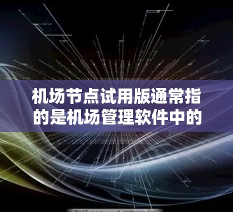 机场节点试用版通常指的是机场管理软件中的一个测试版本，用于模拟实际使用环境。以下是对该概念的详细分析