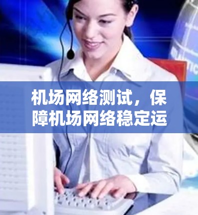 机场网络测试，保障机场网络稳定运行的必要性